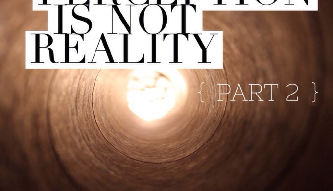 Perception Is NOT Reality – Part II