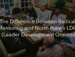 The Difference Between Radical Mentoring and North Point’s LDG (Leader Development Groups)